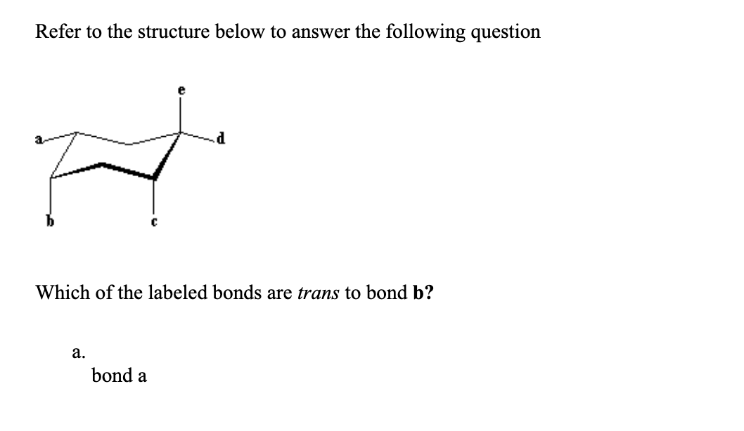 Refer to the structure below to answer the following question
Which of the labeled bonds are trans to bond b?
а.
bond a
