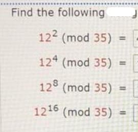 Find the following
122 (mod 35) = |
12 (mod 35) =
%3D
12 (mod 35)
1216 (mod 35)
%3D
