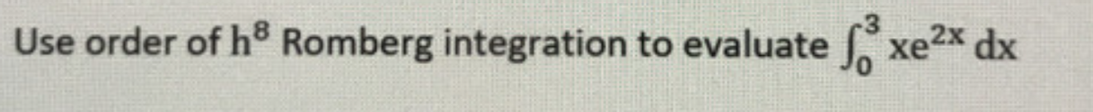 Use order of h® Romberg integration to evaluate xe2x dx
