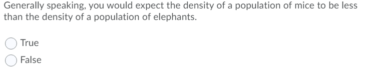 Generally speaking, you would expect the density of a population of mice to be less
than the density of a population of elephants.
True
False
