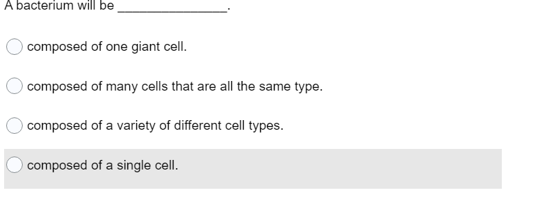 A bacterium will be
composed of one giant cell.
composed of many cells that are all the same type.
composed of a variety of different cell types.
composed of a single cell.
