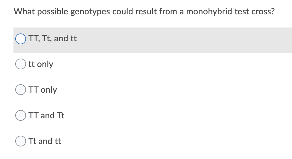 What possible genotypes could result from a monohybrid test cross?
TT, Tt, and tt
tt only
) TT only
TT and Tt
Tt and tt
