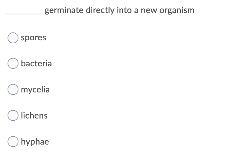 germinate directly into a new organism
spores
bacteria
O mycelia
O lichens
O hyphae

