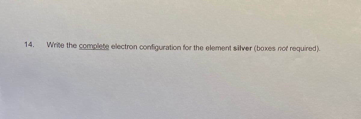 14.
Write the complete electron configuration for the element silver (boxes not required).
