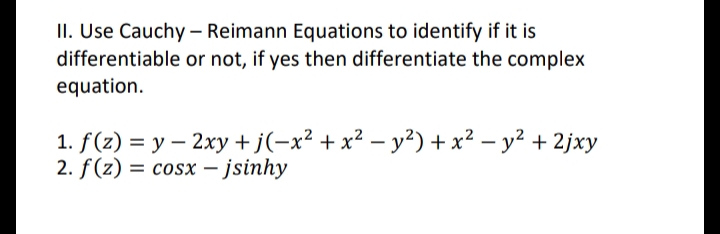 II. Use Cauchy – Reimann Equations to identify if it is
differentiable or not, if yes then differentiate the complex
equation.
1. f(z) = y – 2xy +j(-x² + x² – y²) + x² – y² + 2jxy
2. f(z) = cosx – jsinhy
