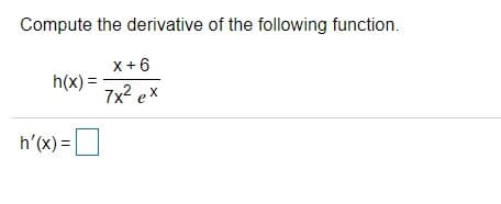 Compute the derivative of the following function.
X+6
h(x) =
7x? ex
h'(x) =|
