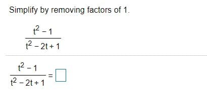 Simplify by removing factors of 1.
2 - 1
2 - 2t +1
t? - 1
t2 - 2t + 1
||
