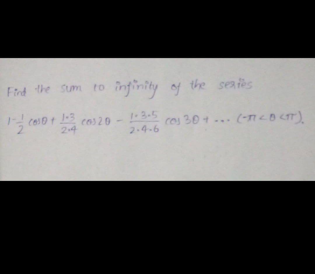 Find the Sum
infinity of
the seates
to
1-3.5
cos 30+
2.4
...
2.4-6
