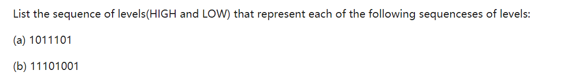 List the sequence of levels(HIGH and LOW) that represent each of the following sequenceses of levels:
(a) 1011101
(b) 11101001
