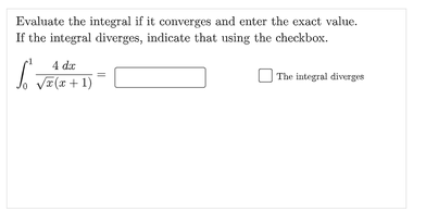 Evaluate the integral if it converges and enter the exact value.
If the integral diverges, indicate that using the checkbox.
4 dr
J.
VI(x+1)
O The integral diverges
