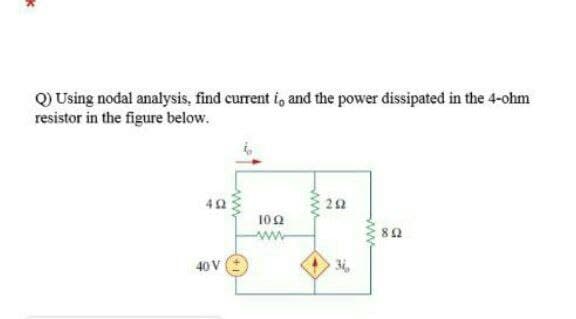 Q) Using nodal analysis, find current i, and the power dissipated in the 4-ohm
resistor in the figure below.
42
22
102
www
80
40 V
3i,
ww

