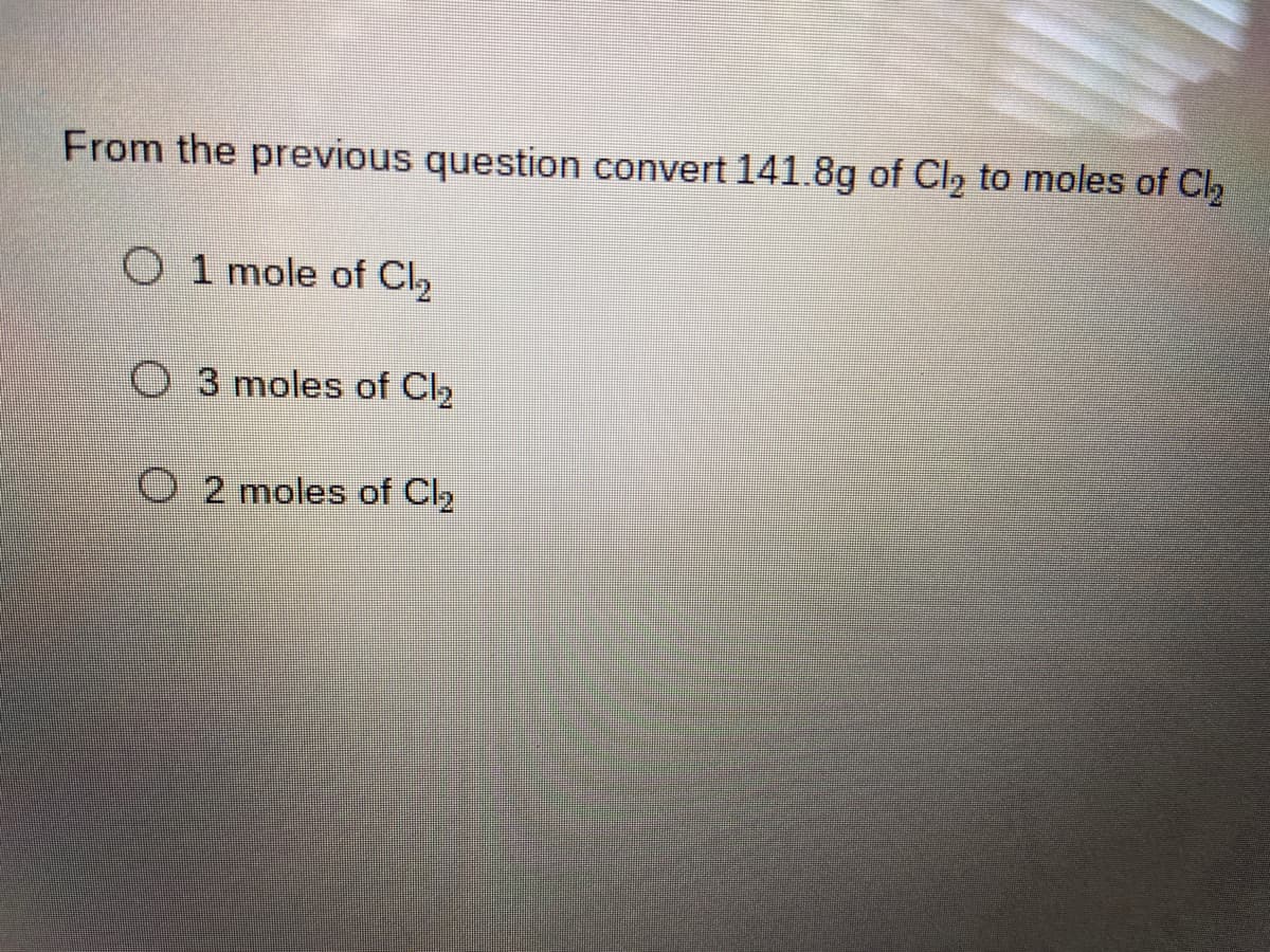 From the previous question convert 141.8g of Cl2 to moles of Cl
O 1 mole of Cl,
3 moles of Cl2
O 2 moles of Cl2
