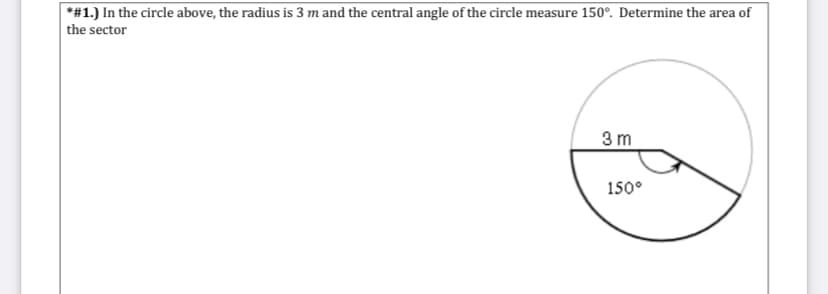 *#1.) In the circle above, the radius is 3 m and the central angle of the circle measure 150°. Determine the area of
the sector
3 m
150°
