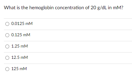 What is the hemoglobin concentration of 20 g/dL in mM?
0.0125 mM
0.125 mM
1.25 mM
O 12.5 mM
125 mM
