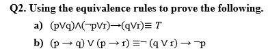 Q2. Using the equivalence rules to prove the following.
a) (pvq)A(-pVr)→(qVr)= T
b) (p- q) V (p →1) =- (q V 1) → p
