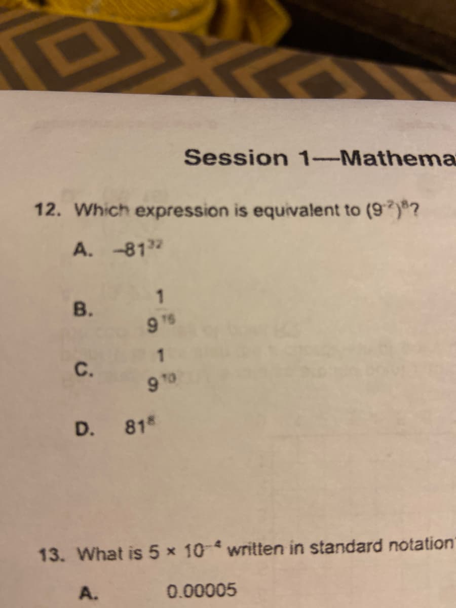 Session 1-Mathema
12. Which expression is equivalent to (97)?
A. -812
В.
1
D. 81
13. What is 5 x 10 written in standard notation"
A.
0.00005
C.
