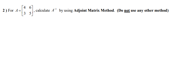 [4 6
2 ) For A=
, calculate A by using Adjoint Matrix Method. (Do not use any other method)
3 5
