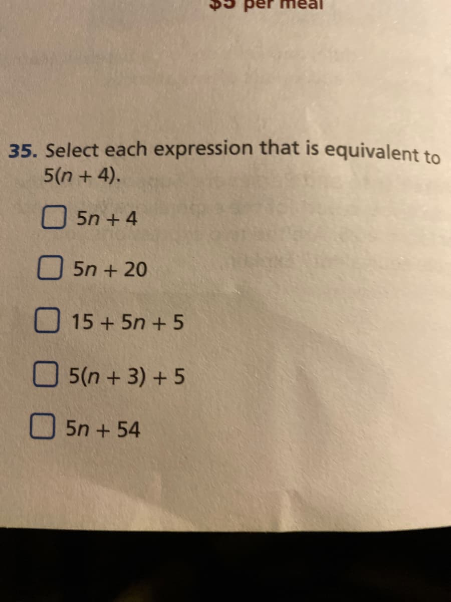 per
35. Select each expression that is equivalent to
5(n + 4).
O5n + 4
O 5n + 20
15 + 5n + 5
O 5(n + 3) + 5
U 5n + 54
