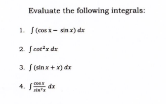 Evaluate the following integrals:
1. f (cos x - sin x) dx
2. fcot²x dx
3. f (sin x + x) dx
cos x
4.
dx
sin²x