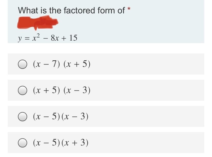 What is the factored form of
y = x2 – 8x + 15
-
O (x – 7) (x + 5)
O (x + 5) (x – 3)
O (x – 5) (x – 3)
O (x – 5) (x + 3)
