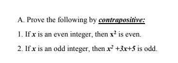 A. Prove the following by contrapositive:
1. If x is an even integer, then x² is even.
2. If x is an odd integer, then x² +3x+5 is odd.
