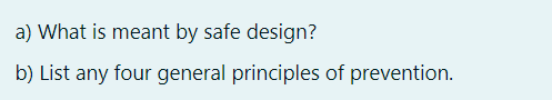 a) What is meant by safe design?
b) List any four general principles of prevention.
