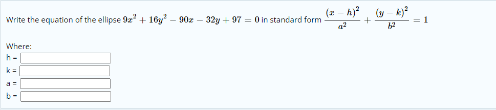 Write the equation of the ellipse 9x? + 16y? – 90x – 32y + 97 = 0 in standard form
(x – h)?
(y – k)?
+
= 1
a2
Where:
h =
k =
a =
b =
