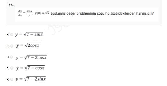 12-
sinx
y(0) = v5 başlangıç değer probleminin çözümü aşağıdakilerden hangisidir?
dx
a) o y = v7 - sinx
b)o y = v2cosx
c)O y = v7- 2cosx
d)o y = V7 - cosx
e) O y = v7- 2sinx
