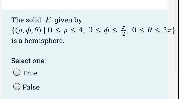 The solid E given by
{(p, Þ, 0) | 0 <p < 4, 0 < ¢ < 5, 0 <o< 27}
is a hemisphere.
5, 0 <0< 2n}
Select one:
True
False
