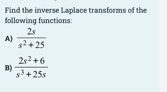 Find the inverse Laplace transforms of the
following functions:
2s
A)
s2 + 25
2s2 + 6
B)
s3 +25s
