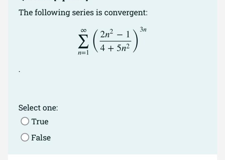 The following series is convergent:
3n
2n2 - 1
Σ
4 + 5n2
n=1
Select one:
O True
O False
