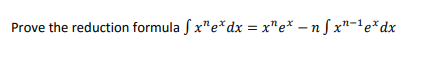 Prove the reduction formula f x"e*dx = x"e* – n S x"-'e*dx
