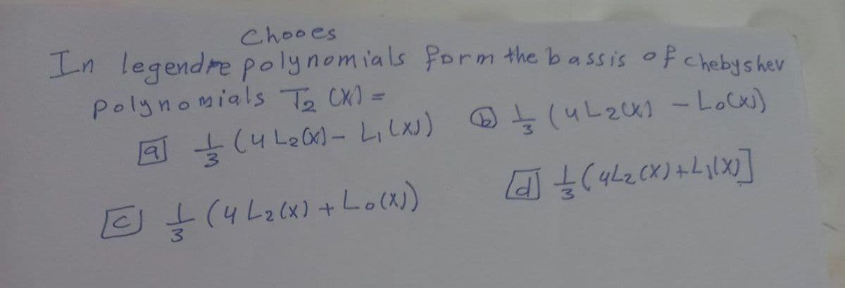 Chooes
In legendre polynomials Porm the bassis of chebyshev
Polynomials Te CX)=
의 t(4 L2(x) + Lo(x)
