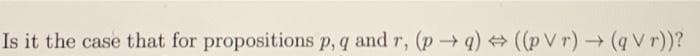 Is it the case that for propositions p, q and r, (p → q) + ((p V r) (q V r))?
