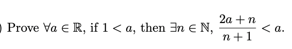 O Prove Va E R, if 1 < a, then ³n € N,
2a + n
n+1
<a.