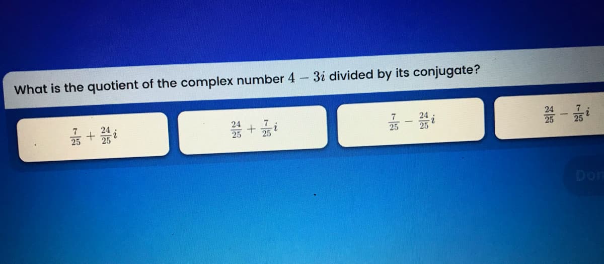 What is the quotient of the complex number 4 3i divided by its conjugate?
品+登
品一
24
7
25
25 + 5i
25
Dom
