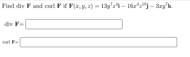 Find div F and curl F if F(x, y, z) = 13y'z4i – 16x4z10j – 3xy'k.
-
-
div F=
curl F=
