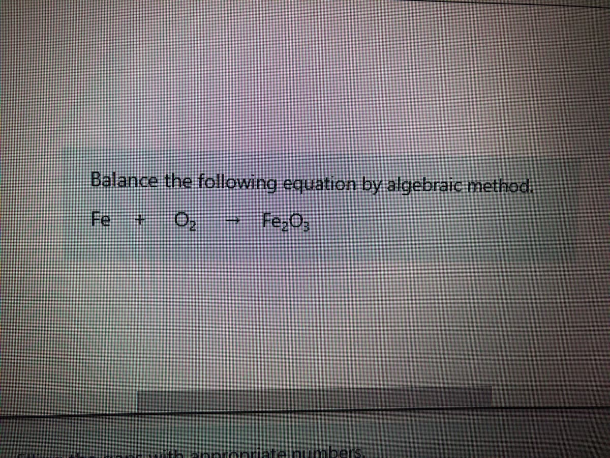 Balance the following equation by algebraic method.
Fe
Fe,O;
+.
th-eppronnate numbers.
