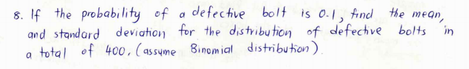 of a defective bolt is 0.1, find the meqn,
8. If the probability
and standard deviation for the distribution of defective bolts
a total of 400, (assume Binomial distribution).
in
a
