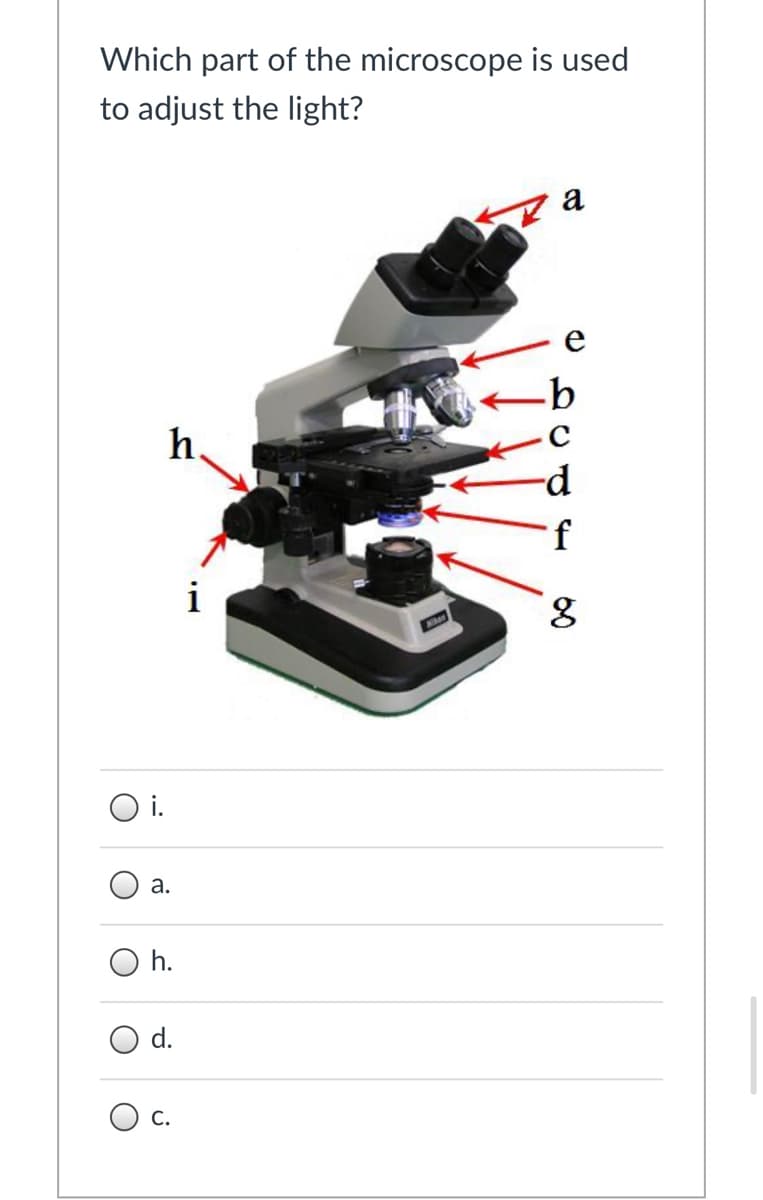 Which part of the microscope is used
to adjust the light?
a
h.
f
8.
i.
а.
O h.
O d.
С.
