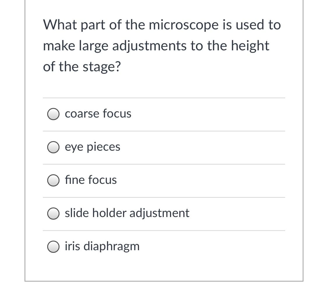 What part of the microscope is used to
make large adjustments to the height
of the stage?
coarse focus
O eye pieces
fine focus
slide holder adjustment
O iris diaphragm
