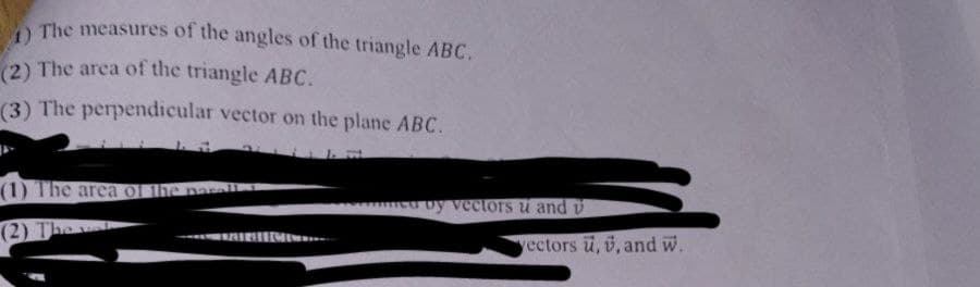 1) The measures of the angles of the triangle ABC.
(2) The area of the triangle ABC.
(3) The perpendicular vector on the plane ABC.
(1) The area of the parell
(2) The
eu by vectors u and v
vectors ü, ü, and W.