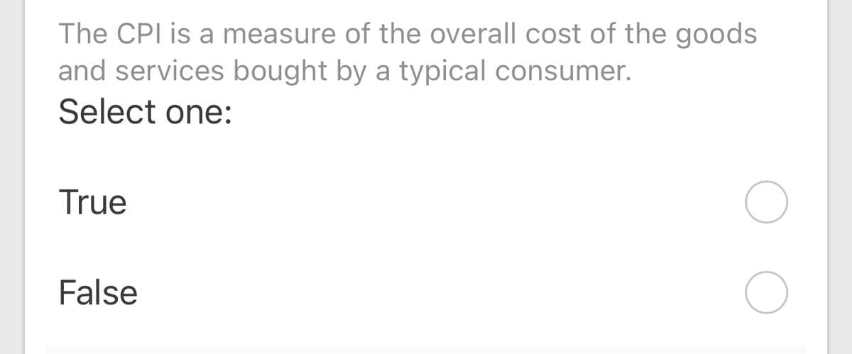The CPI is a measure of the overall cost of the goods
and services bought by a typical consumer.
Select one:
True
False
