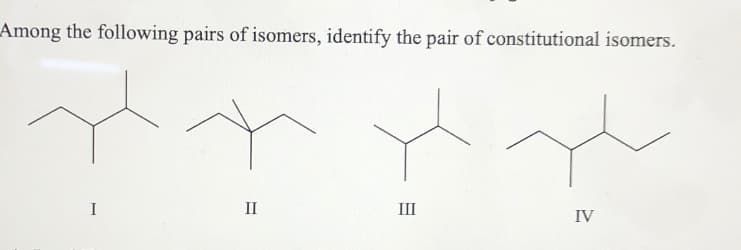 Among the following pairs of isomers, identify the pair of constitutional isomers.
I
II
III
IV
