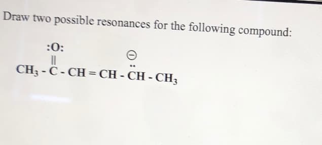 Draw two possible resonances for the following compound:
:0:
CH3 - C - CH = CH - CH - CH3
%3D
