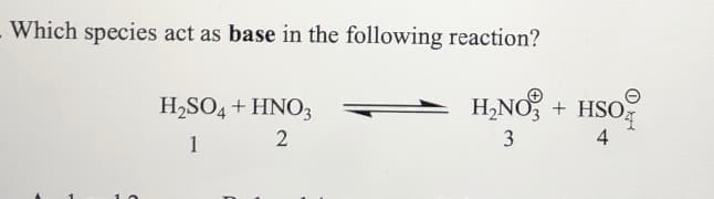 Which species act as base in the following reaction?
H2SO4 + HNO3
H,NO, + HSO,
1
3
4
