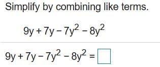 Simplify by combining like terms.
9y + 7y- 7y2 - 8y?
9y + 7y- 7y? - 8y? =O
%3D
