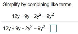 Simplify by combining like terms.
12y + 9y - 2y2 - 9y?
12y + 9y - 2y? - 9y? =0
