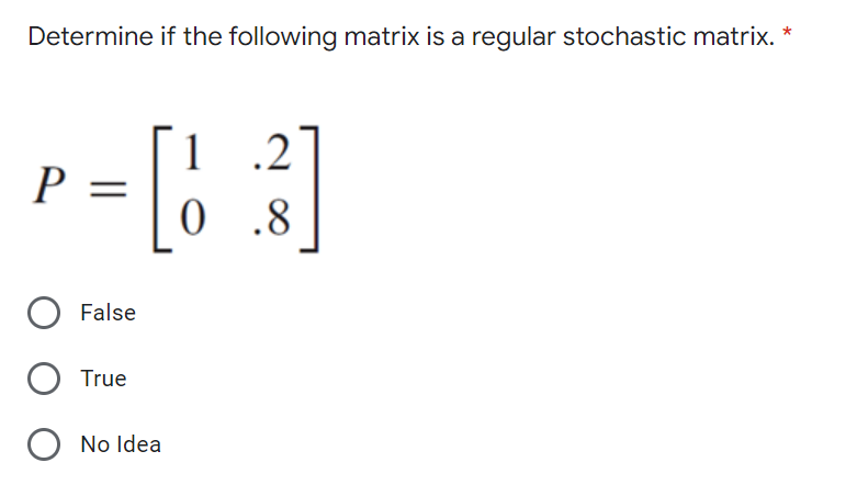 Determine if the following matrix is a regular stochastic matrix. *
1
P =
.2
.8
O False
True
O No Idea
