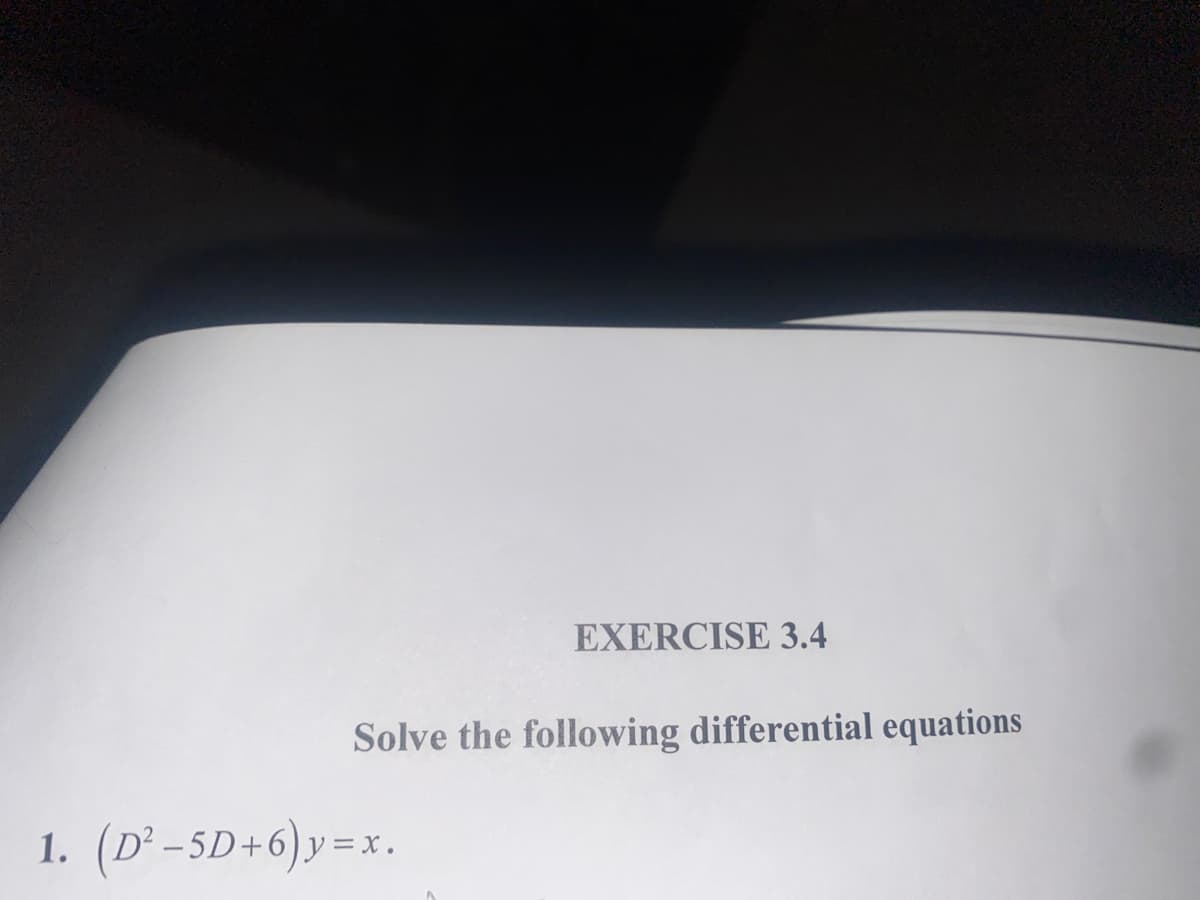 EXERCISE 3.4
Solve the following differential equations
1. (D² -5D+6)y=x.
